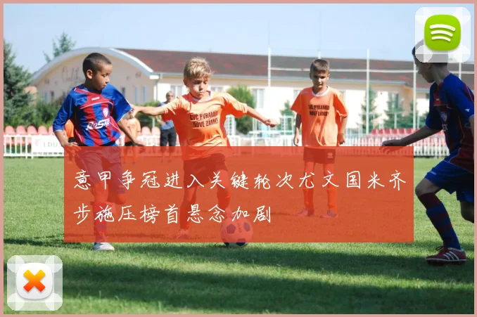 意甲争冠进入关键轮次尤文国米齐步施压榜首悬念加剧