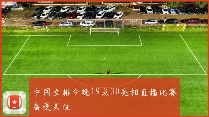 中国女排今晚19点30亮相直播比赛备受关注