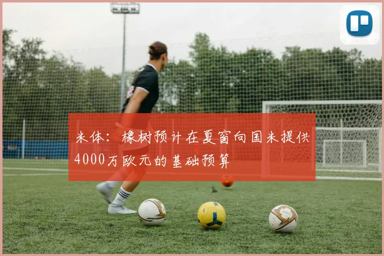 米体：橡树预计在夏窗向国米提供4000万欧元的基础预算