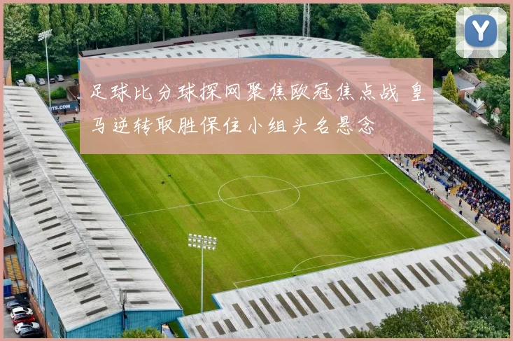 足球比分球探网聚焦欧冠焦点战 皇马逆转取胜保住小组头名悬念