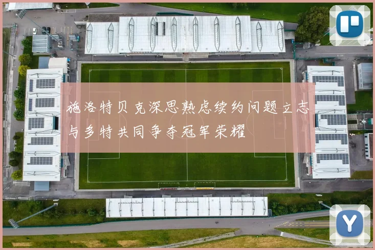 施洛特贝克深思熟虑续约问题立志与多特共同争夺冠军荣耀