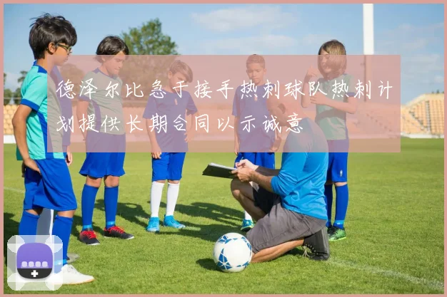 德泽尔比急于接手热刺球队热刺计划提供长期合同以示诚意