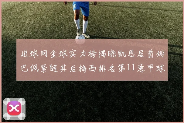 进球网金球实力榜揭晓凯恩居首姆巴佩紧随其后梅西排名第11意甲球员无缘前15