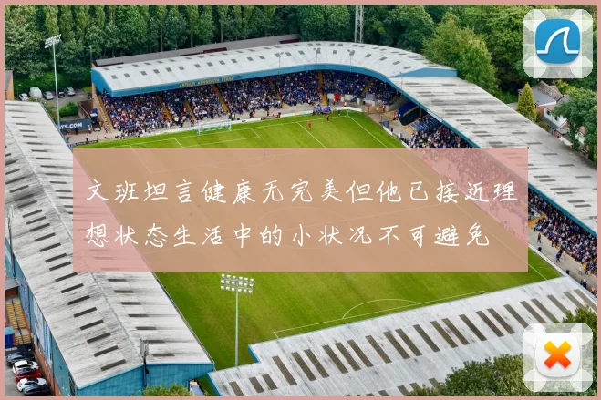 文班坦言健康无完美但他已接近理想状态生活中的小状况不可避免