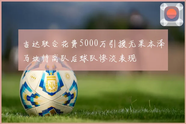 吉达联合花费5000万引援无果本泽马坎特离队后球队惨淡表现