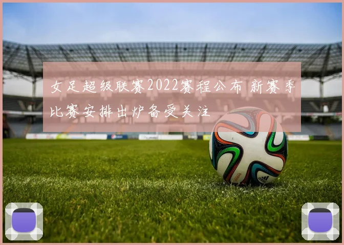 女足超级联赛2022赛程公布 新赛季比赛安排出炉备受关注