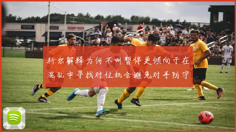 科尔解释为何不叫暂停更倾向于在混乱中寻找对位机会避免对手防守调整